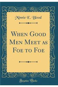 When Good Men Meet as Foe to Foe (Classic Reprint)