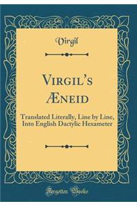 Virgil's Æneid: Translated Literally, Line by Line, Into English Dactylic Hexameter (Classic Reprint)