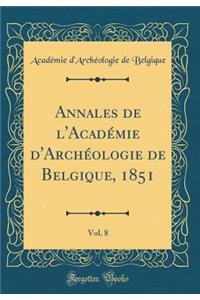 Annales de l'Académie d'Archéologie de Belgique, 1851, Vol. 8 (Classic Reprint)