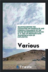 Hearings Before the Committee on Interstate and Foreign Commerce of the House of Representatives on H. R. 7557 to Promote Safe Transportation of Explosives