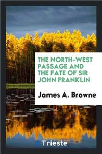 The North-West Passage and the Fate of Sir John Franklin: By James A. Browne.