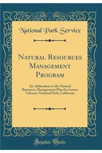 Natural Resources Management Program: An Addendum to the Natural Resources Management Plan for Lassen Volcanic National Park, California (Classic Reprint)