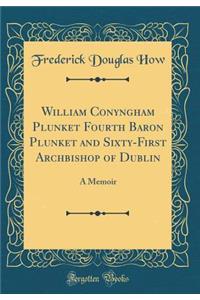 William Conyngham Plunket Fourth Baron Plunket and Sixty-First Archbishop of Dublin: A Memoir (Classic Reprint)