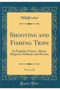 Shooting and Fishing Trips, Vol. 2 of 2: In England, France, Alsace, Belgium, Holland, and Bavaria (Classic Reprint)