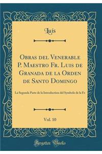 Obras del Venerable P. Maestro Fr. Luis de Granada de la Orden de Santo Domingo, Vol. 10: La Segunda Parte de la Introduction del Symbolo de la Fe (Classic Reprint)