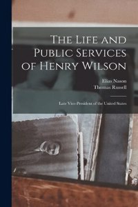 Life and Public Services of Henry Wilson