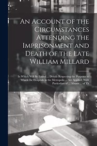 Account of the Circumstances Attending the Imprisonment and Death of the Late William Millard