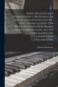 Kern Melodischer Wissenschafft, Bestehend In Den Auserlesensten Haupt- Und Grund-lehren Der Musicalischen Satz-kunst Oder Composition, Als Ein Vorläuffer Des Vollkommenen Capellmeisters