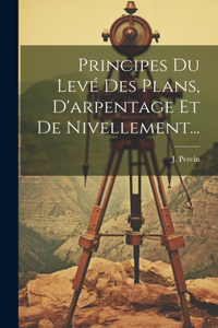 Principes Du Levé Des Plans, D'arpentage Et De Nivellement...