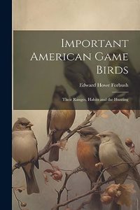 Important American Game Birds; Their Ranges, Habits and the Hunting