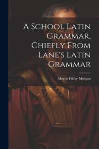 School Latin Grammar, Chiefly From Lane's Latin Grammar