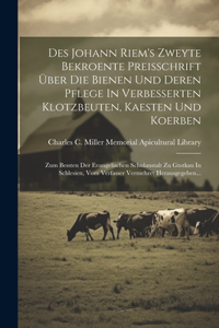 Des Johann Riem's Zweyte Bekroente Preisschrift Über Die Bienen Und Deren Pflege In Verbesserten Klotzbeuten, Kaesten Und Koerben