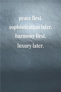 Peace First Sophistication Later Harmony First Luxury Later