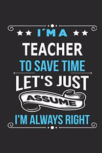 I`m a teacher To save time let´s just assume I´m always right