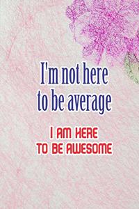 I'm Not Here To Be Average I Am Here to be Awesome