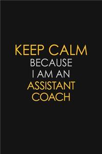 Keep Calm Because I Am An Assistant Coach