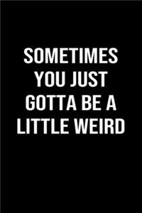 Sometimes You Just Gotta Be A Little Weird