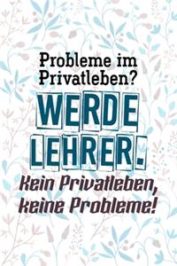 Probleme im Privatleben? Werde Lehrer. Kein Privatleben, keine Probleme!