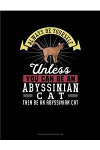 Always Be Yourself Unless You Can Be an Abyssinian Cat Then Be an Abyssinian Cat