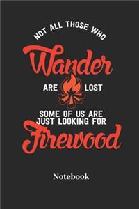 Not All Those Who Wander Are Lost Some of Us Are Just Looking for Firewood Notebook
