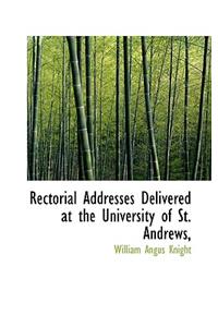 Rectorial Addresses Delivered at the University of St. Andrews,