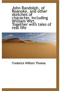 John Randolph, of Roanoke, and Other Sketches of Character, Including William Wirt. Together with Ta