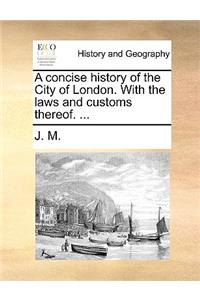Concise History of the City of London. with the Laws and Customs Thereof. ...