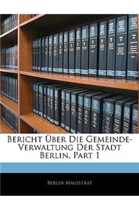Bericht Uber Die Gemeinde-Verwaltung Der Stadt Berlin, Part 1