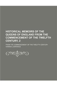 Historical Memoirs of the Queens of England from the Commencement of the Twelfth Century, 2; From the Commencement of the Twelfth Century