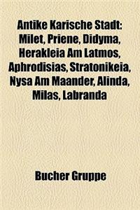 Antike Karische Stadt: Milet, Priene, Didyma, Aphrodisias, Herakleia Am Latmos, Stratonikeia, Nysa Am Maander, Halikarnassos, Alinda, Milas