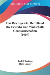 Das Reichsgesetz, Betreffend Die Erwerbs Und Wirtschafts Genossenschaften (1907)