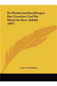 Kindermisshandlungen, Ihre Ursachen Und Die Mittel Zu Ihrer Abhilfe (1907)