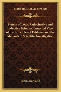 System of Logic Ratiocinative and Inductive Being a Connected View of the Principles of Evidence and the Methods of Scientific Investigation