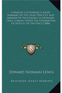 A Manual Containing a Short Summary of the Usual Practice and Manner of Proceeding in Ordinary Cases Coming Under the Observation of Justices of the Peace (1884)