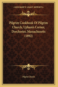 Pilgrim Cookbook Of Pilgrim Church, Upham's Corner, Dorchester, Massachusetts (1892)