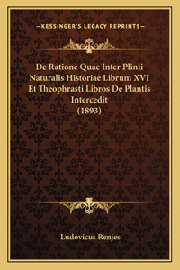 De Ratione Quae Inter Plinii Naturalis Historiae Librum XVI Et Theophrasti Libros De Plantis Intercedit (1893)