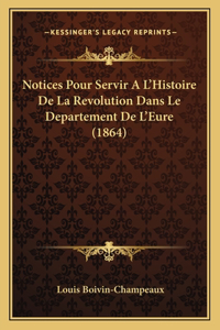 Notices Pour Servir A L'Histoire De La Revolution Dans Le Departement De L'Eure (1864)