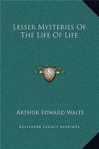 Lesser Mysteries Of The Life Of Life