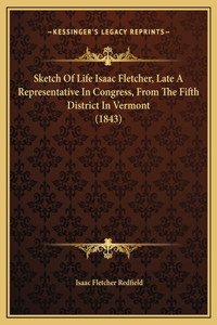 Sketch Of Life Isaac Fletcher, Late A Representative In Congress, From The Fifth District In Vermont (1843)