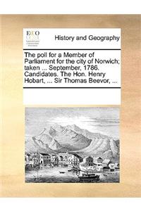 The poll for a Member of Parliament for the city of Norwich; taken ... September, 1786. Candidates. The Hon. Henry Hobart, ... Sir Thomas Beevor, ...