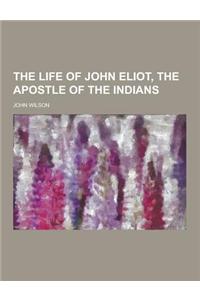 The Life of John Eliot, the Apostle of the Indians