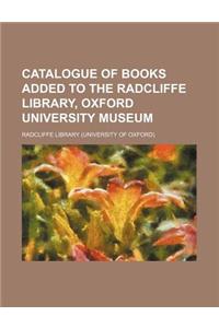 Catalogue of Books Added to the Radcliffe Library, Oxford University Museum