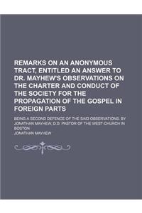 Remarks on an Anonymous Tract, Entitled an Answer to Dr. Mayhew's Observations on the Charter and Conduct of the Society for the Propagation of the Go
