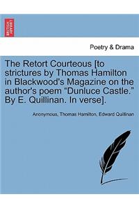 The Retort Courteous [to Strictures by Thomas Hamilton in Blackwood's Magazine on the Author's Poem Dunluce Castle. by E. Quillinan. in Verse].