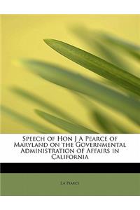 Speech of Hon J a Pearce of Maryland on the Governmental Administration of Affairs in California