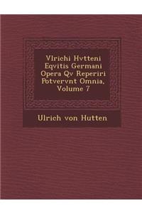 Vlrichi Hvtteni Eqvitis Germani Opera Qv� Reperiri Potvervnt Omnia, Volume 7