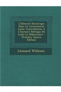 L'Element Historique Dans Le Coronement Loois: Contribution A L'Histoire Poetique de Louis Le Debonnaire: Contribution A L'Histoire Poetique de Louis Le Debonnaire