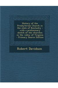 History of the Presbyterian Church in the State of Kentucky: With a Preliminary Sketch of the Churches in the Valley of Virginia