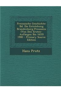 Preussische Geschichte: Bd. Die Entstehung Brandenburg-Preussens (Von Den Ersten-Anfangen Bis 1655) 1900