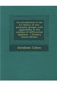 An Introduction to the Lie Theory of One-Parameter Groups; With Applications to the Solution of Differential Equations